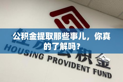 浦城公积金提取那些事儿，你真的了解吗？