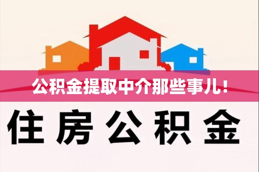 浦城公积金提取中介那些事儿! 浦城公积金提取中介那些事儿!