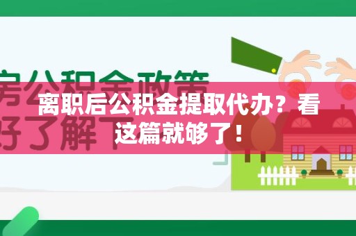 浦城离职后公积金提取代办？看这篇就够了！