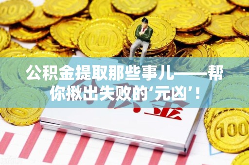 浦城公积金提取那些事儿——帮你揪出失败的‘元凶’！