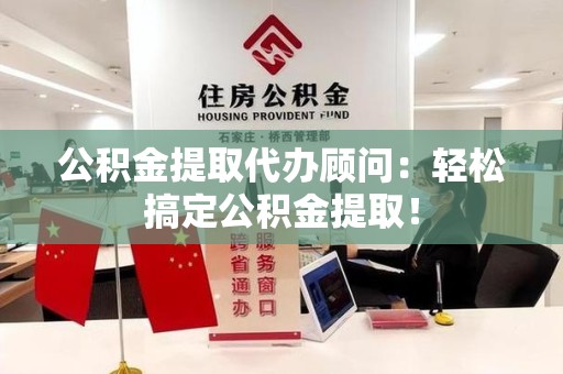 浦城公积金提取代办顾问：轻松搞定公积金提取！