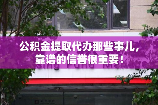 浦城公积金提取代办那些事儿，靠谱的信誉很重要！