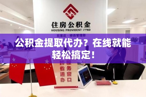 浦城公积金提取代办？在线就能轻松搞定！