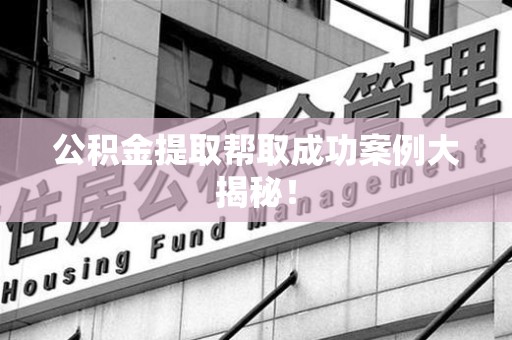 浦城公积金提取帮取成功案例大揭秘！