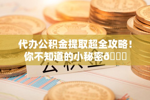 浦城代办公积金提取超全攻略！你不知道的小秘密😎