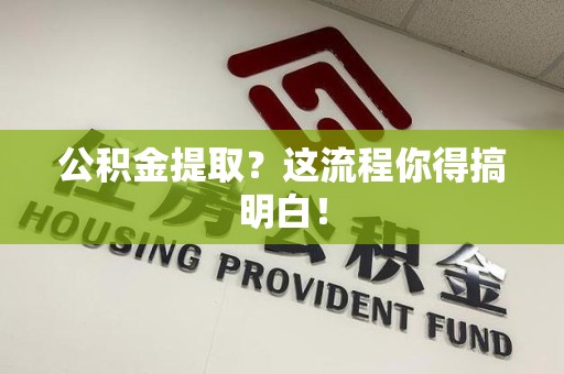 浦城公积金提取？这流程你得搞明白！