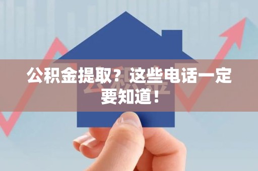 浦城公积金提取？这些电话一定要知道！