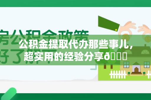 浦城公积金提取代办那些事儿，超实用的经验分享😎