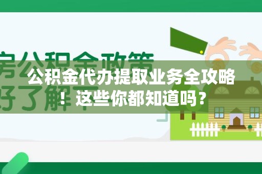 浦城公积金代办提取业务全攻略！这些你都知道吗？
