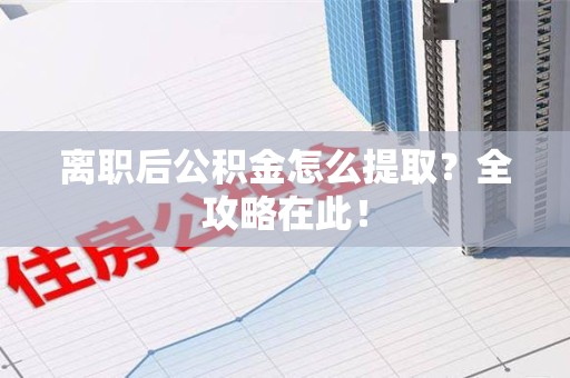 浦城离职后公积金怎么提取？全攻略在此！