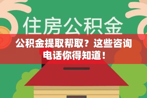 浦城公积金提取帮取？这些咨询电话你得知道！
