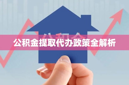 浦城公积金提取代办政策全解析