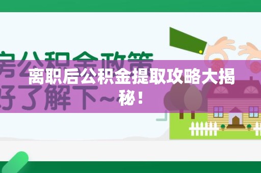 浦城离职后公积金提取攻略大揭秘！