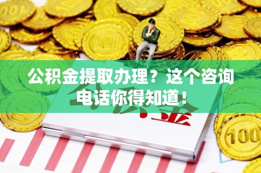 浦城公积金提取办理？这个咨询电话你得知道！