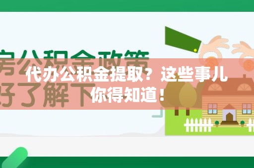 浦城代办公积金提取？这些事儿你得知道！