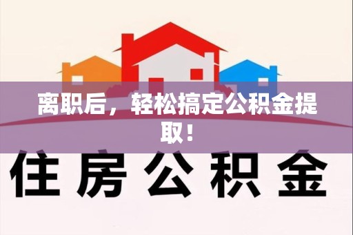 浦城离职后，轻松搞定公积金提取！