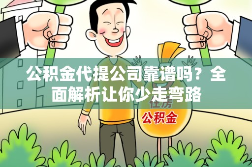 浦城公积金代提公司靠谱吗？全面解析让你少走弯路