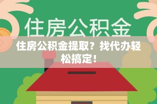 浦城住房公积金提取？找代办轻松搞定！