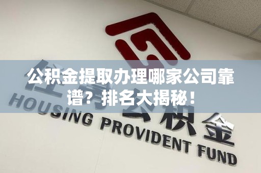 浦城公积金提取办理哪家公司靠谱?排名大揭秘! 浦城公积金提取办理哪家公司靠谱?排名大揭秘!