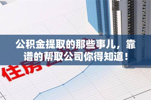 浦城公积金提取的那些事儿,靠谱的帮取公司你得知道! 浦城公积金提取的那些事儿,靠谱的帮取公司你得知道!