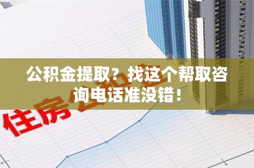 浦城公积金提取？找这个帮取咨询电话准没错！