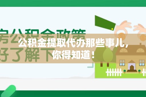浦城公积金提取代办那些事儿，你得知道！