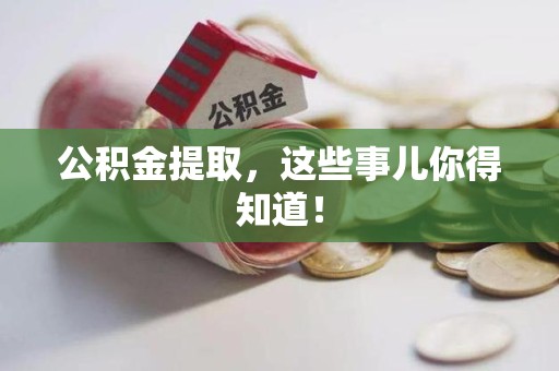 浦城公积金提取，这些事儿你得知道！