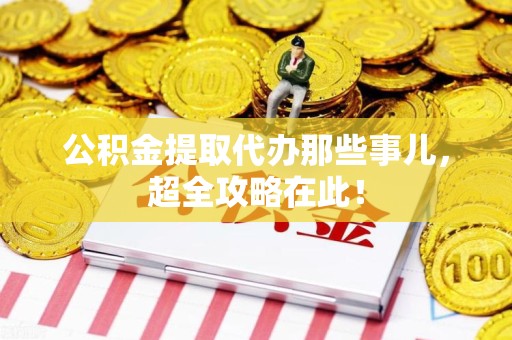 浦城公积金提取代办那些事儿,超全攻略在此! 浦城公积金提取代办那些事儿,超全攻略在此!