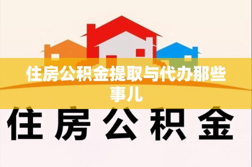浦城住房公积金提取与代办那些事儿