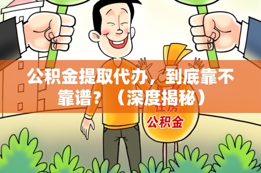 浦城公积金提取代办,到底靠不靠谱?(深度揭秘) 浦城公积金提取代办,到底靠不靠谱?(深度揭秘)