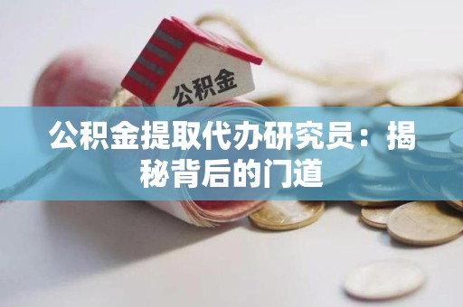 浦城公积金提取代办研究员：揭秘背后的门道