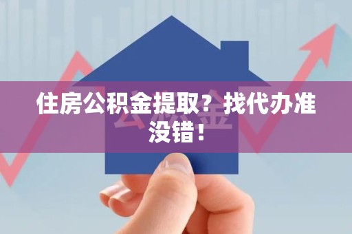 浦城住房公积金提取？找代办准没错！