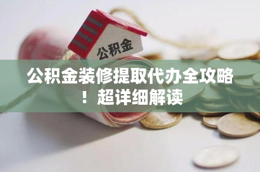 浦城公积金装修提取代办全攻略！超详细解读
