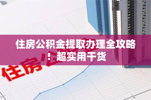 浦城住房公积金提取办理全攻略！超实用干货