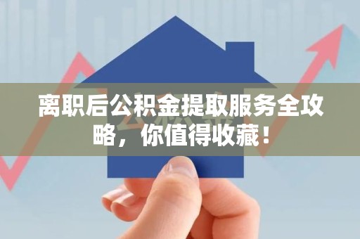 浦城离职后公积金提取服务全攻略,你值得收藏! 浦城离职后公积金提取服务全攻略,你值得收藏!