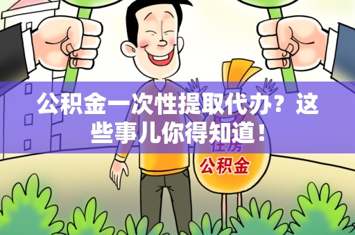 浦城公积金一次性提取代办？这些事儿你得知道！