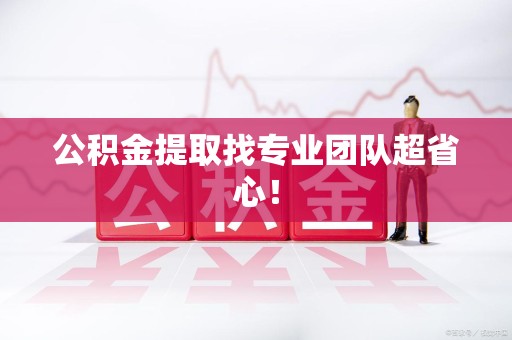 浦城公积金提取找专业团队超省心！