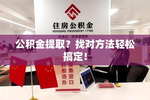 浦城公积金提取？找对方法轻松搞定！