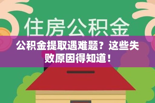 浦城公积金提取遇难题？这些失败原因得知道！