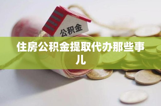 浦城住房公积金提取代办那些事儿