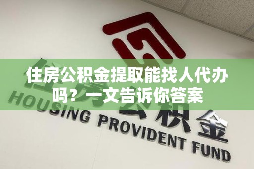 浦城住房公积金提取能找人代办吗？一文告诉你答案