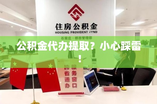 浦城公积金代办提取？小心踩雷！