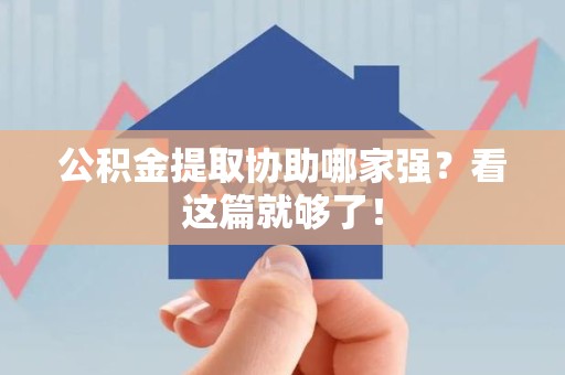 浦城公积金提取协助哪家强？看这篇就够了！
