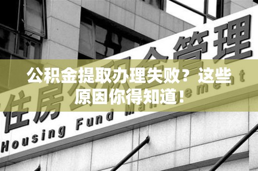 浦城公积金提取办理失败？这些原因你得知道！