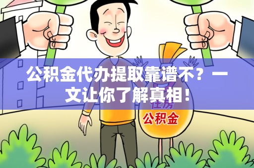 浦城公积金代办提取靠谱不？一文让你了解真相！