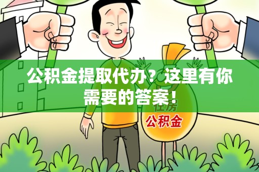 浦城公积金提取代办?这里有你需要的答案! 浦城公积金提取代办?这里有你需要的答案!