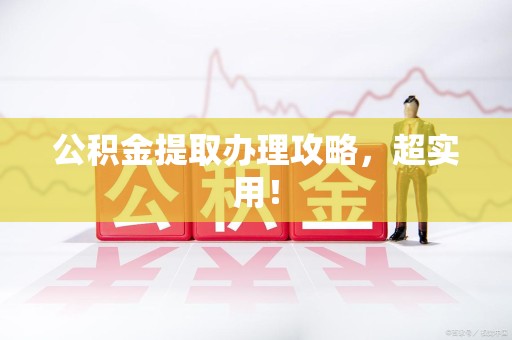 浦城公积金提取办理攻略，超实用！