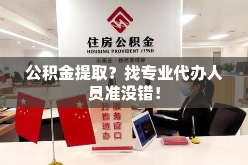 浦城公积金提取？找专业代办人员准没错！