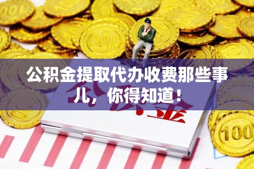 浦城公积金提取代办收费那些事儿，你得知道！