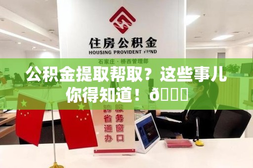浦城公积金提取帮取？这些事儿你得知道！😎